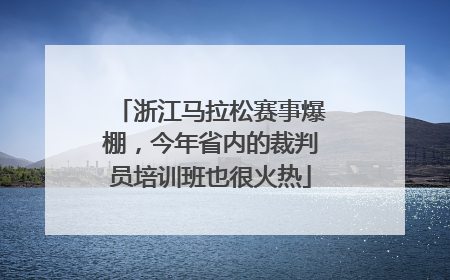 浙江马拉松赛事爆棚，今年省内的裁判员培训班也很火热