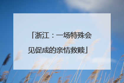 浙江：一场特殊会见促成的亲情救赎
