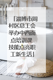 淄博市周村区总工会举办中西面点培训课 技能点亮职工新生活