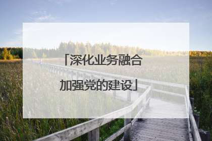 深化业务融合 加强党的建设