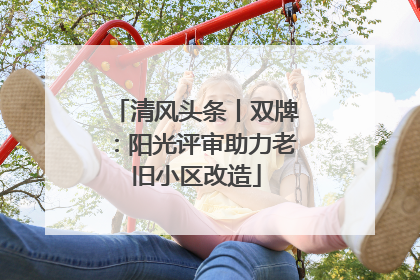 清风头条丨双牌：阳光评审助力老旧小区改造