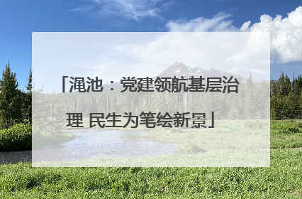 渑池：党建领航基层治理 民生为笔绘新景