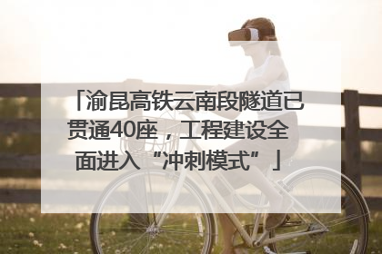 渝昆高铁云南段隧道已贯通40座，工程建设全面进入“冲刺模式”