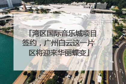 湾区国际音乐城项目签约，广州白云这一片区将迎来华丽蝶变