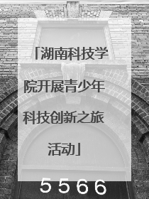 湖南科技学院开展青少年科技创新之旅活动
