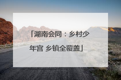 湖南会同：乡村少年宫 乡镇全覆盖