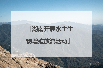 湖南开展水生生物增殖放流活动