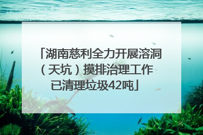 湖南慈利全力开展溶洞（天坑）摸排治理工作 已清理垃圾42吨