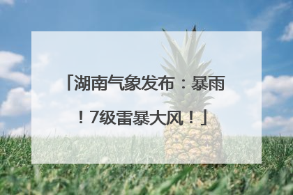湖南气象发布：暴雨！7级雷暴大风！