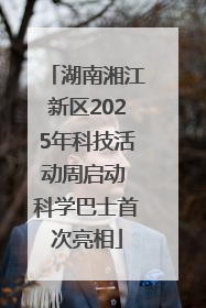 湖南湘江新区2025年科技活动周启动 科学巴士首次亮相