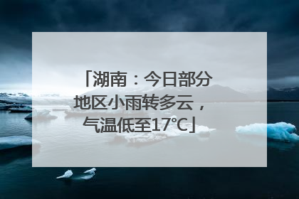湖南：今日部分地区小雨转多云，气温低至17℃