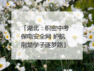 湖北：织密中考保电安全网 护航荆楚学子逐梦路