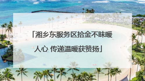 湘乡东服务区拾金不昧暖人心 传递温暖获赞扬