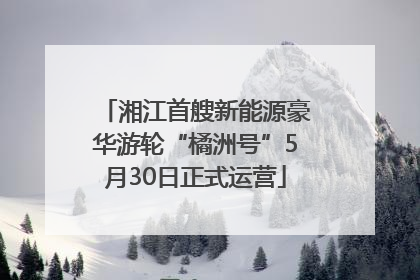 湘江首艘新能源豪华游轮“橘洲号”5月30日正式运营