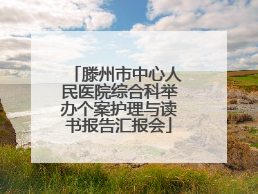 滕州市中心人民医院综合科举办个案护理与读书报告汇报会