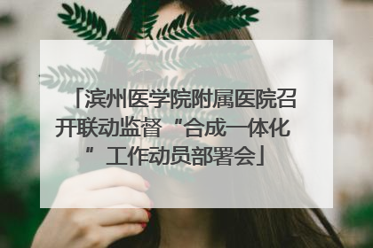 滨州医学院附属医院召开联动监督“合成一体化”工作动员部署会