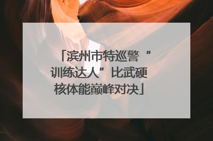 滨州市特巡警“训练达人”比武硬核体能巅峰对决