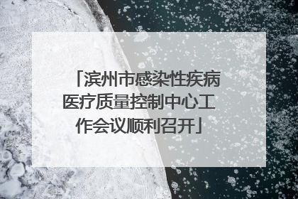 滨州市感染性疾病医疗质量控制中心工作会议顺利召开