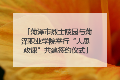 菏泽市烈士陵园与菏泽职业学院举行“大思政课”共建签约仪式