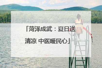 菏泽成武：夏日送清凉 中医暖民心