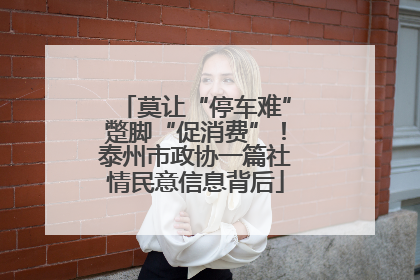 莫让“停车难”蹩脚“促消费”！泰州市政协一篇社情民意信息背后