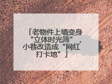 老物件上墙变身“立体时光簿”，小巷改造成“网红打卡地”