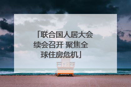 联合国人居大会续会召开 聚焦全球住房危机