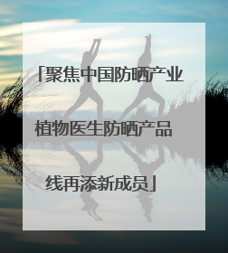聚焦中国防晒产业 植物医生防晒产品线再添新成员