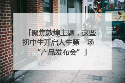 聚焦敦煌主题，这些初中生开启人生第一场“产品发布会”