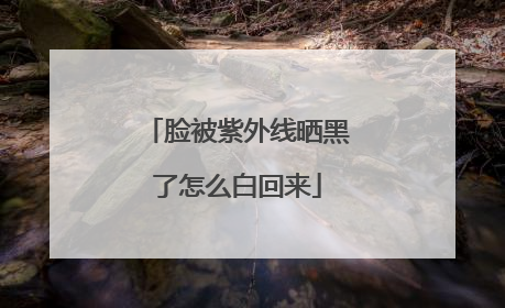 脸被紫外线晒黑了怎么白回来