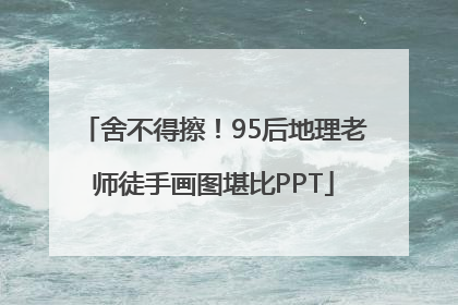 舍不得擦！95后地理老师徒手画图堪比PPT