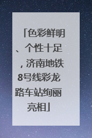 色彩鲜明、个性十足，济南地铁8号线彩龙路车站绚丽亮相