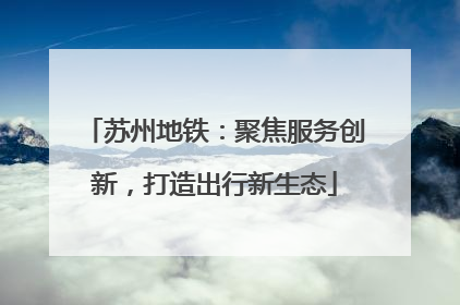 苏州地铁：聚焦服务创新，打造出行新生态