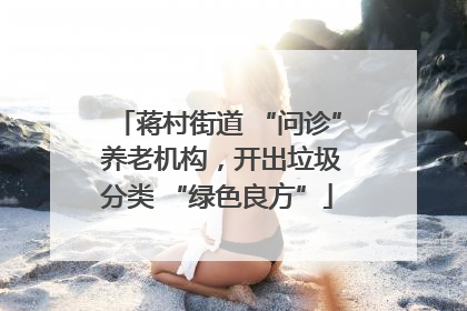 蒋村街道 “问诊” 养老机构，开出垃圾分类 “绿色良方”