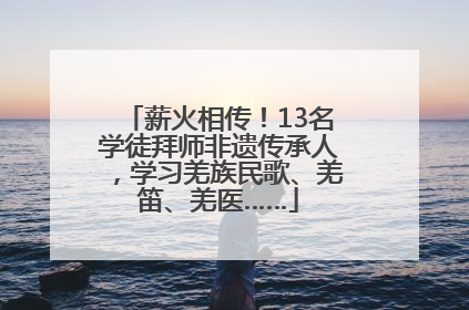 薪火相传！13名学徒拜师非遗传承人，学习羌族民歌、羌笛、羌医……