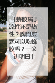 蜂胶属于凉性还是热性？脾胃虚寒可以吃蜂胶吗？一文讲明白