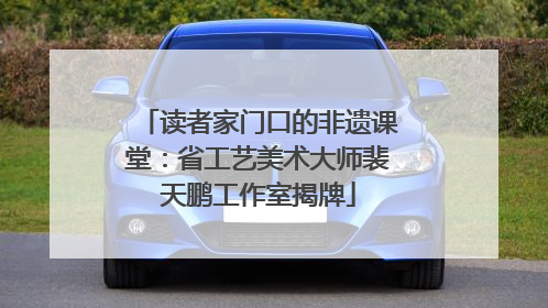 读者家门口的非遗课堂：省工艺美术大师裴天鹏工作室揭牌
