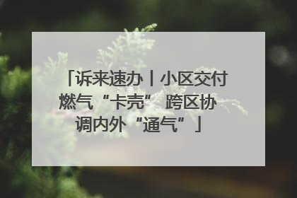 诉来速办丨小区交付燃气“卡壳” 跨区协调内外“通气”