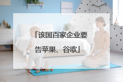 该国百家企业要告苹果、谷歌