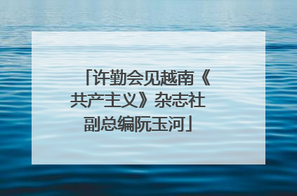 许勤会见越南《共产主义》杂志社副总编阮玉河