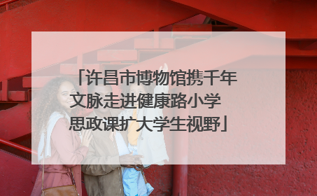 许昌市博物馆携千年文脉走进健康路小学 思政课扩大学生视野