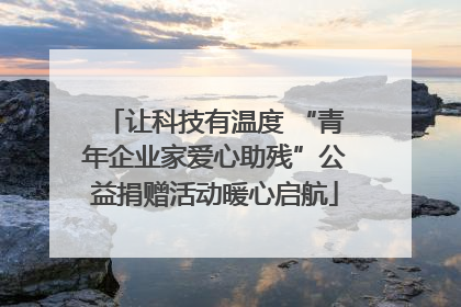 让科技有温度 “青年企业家爱心助残”公益捐赠活动暖心启航