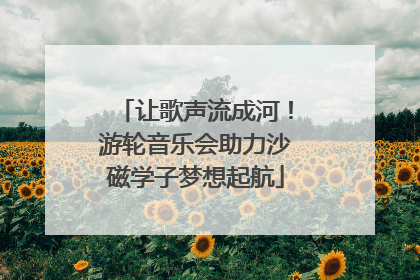 让歌声流成河！游轮音乐会助力沙磁学子梦想起航
