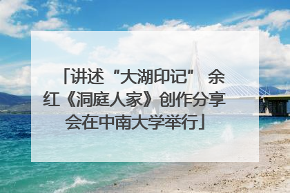 讲述“大湖印记” 余红《洞庭人家》创作分享会在中南大学举行