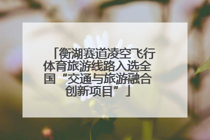 衡湖赛道凌空飞行体育旅游线路入选全国“交通与旅游融合创新项目”