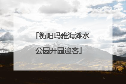 衡阳玛雅海滩水公园开园迎客