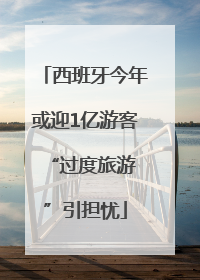 西班牙今年或迎1亿游客 “过度旅游”引担忧