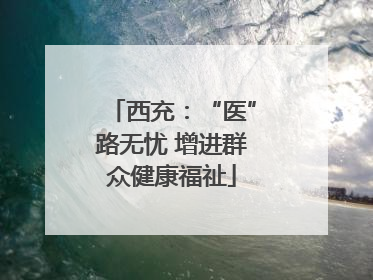 西充：“医”路无忧 增进群众健康福祉