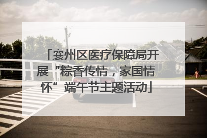 襄州区医疗保障局开展“粽香传情，家国情怀”端午节主题活动