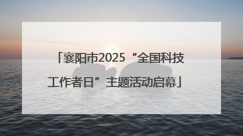 襄阳市2025“全国科技工作者日”主题活动启幕